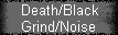 Death/Black 
 Grind/Noise